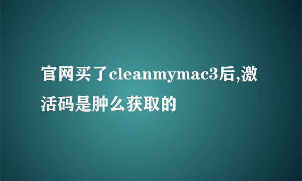 官网买了cleanmymac3后,激活码是肿么获取的