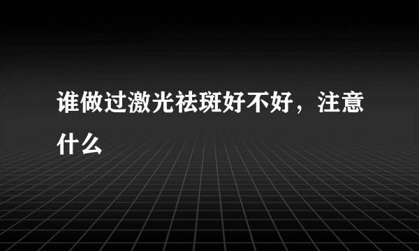 谁做过激光祛斑好不好，注意什么