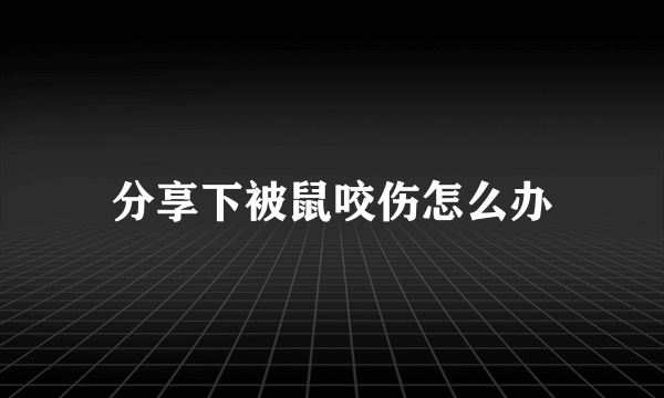 分享下被鼠咬伤怎么办