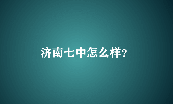 济南七中怎么样？