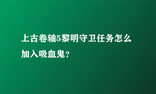 上古卷轴5黎明守卫任务怎么加入吸血鬼？