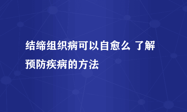 结缔组织病可以自愈么 了解预防疾病的方法