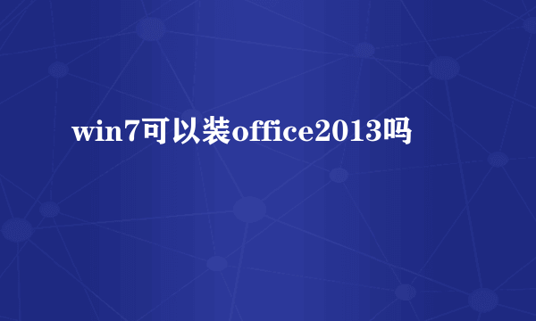 win7可以装office2013吗