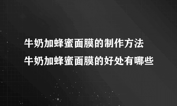 牛奶加蜂蜜面膜的制作方法 牛奶加蜂蜜面膜的好处有哪些