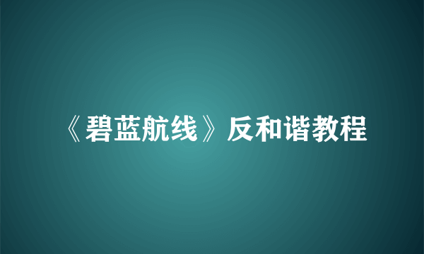 《碧蓝航线》反和谐教程