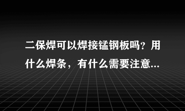 二保焊可以焊接锰钢板吗？用什么焊条，有什么需要注意的问题呢？ 谢谢