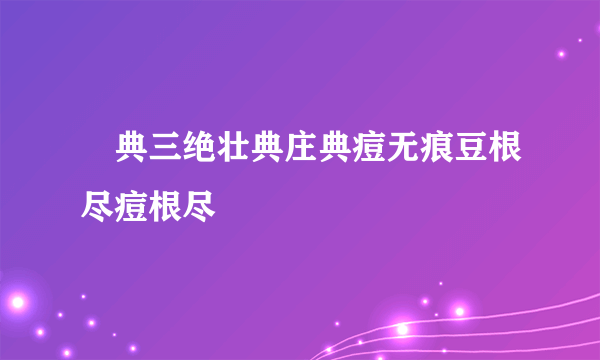 荘典三绝壮典庄典痘无痕豆根尽痘根尽