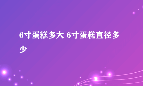 6寸蛋糕多大 6寸蛋糕直径多少