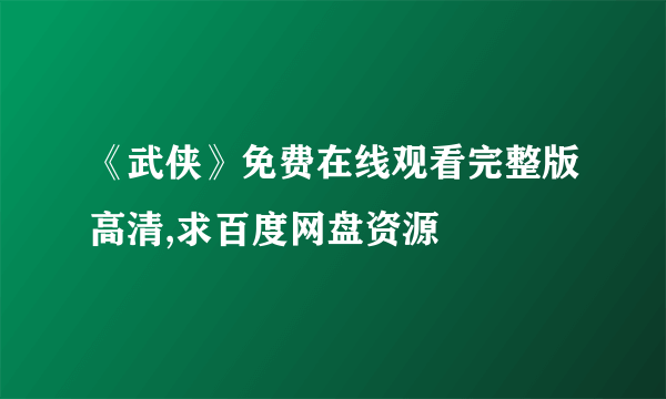 《武侠》免费在线观看完整版高清,求百度网盘资源