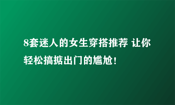 8套迷人的女生穿搭推荐 让你轻松搞掂出门的尴尬！