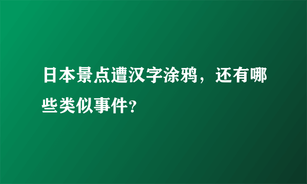 日本景点遭汉字涂鸦，还有哪些类似事件？