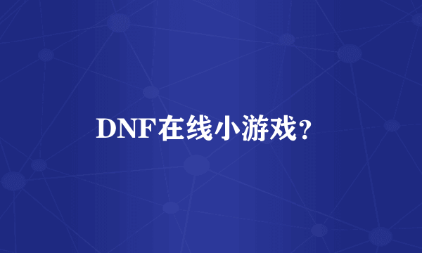 DNF在线小游戏？