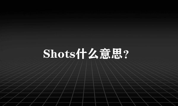 Shots什么意思？