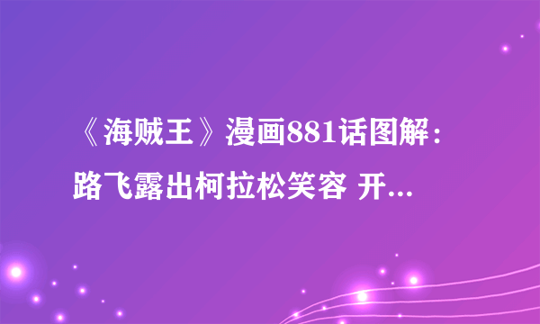 《海贼王》漫画881话图解：路飞露出柯拉松笑容 开始大反击