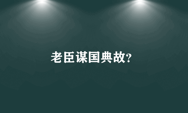 老臣谋国典故？