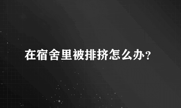 在宿舍里被排挤怎么办？