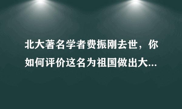 北大著名学者费振刚去世，你如何评价这名为祖国做出大贡献的老人？