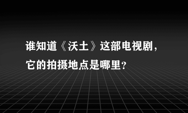 谁知道《沃土》这部电视剧，它的拍摄地点是哪里？