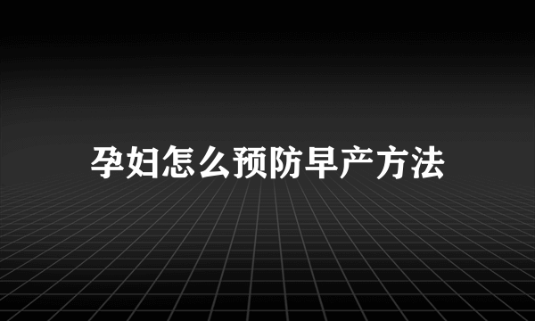 孕妇怎么预防早产方法