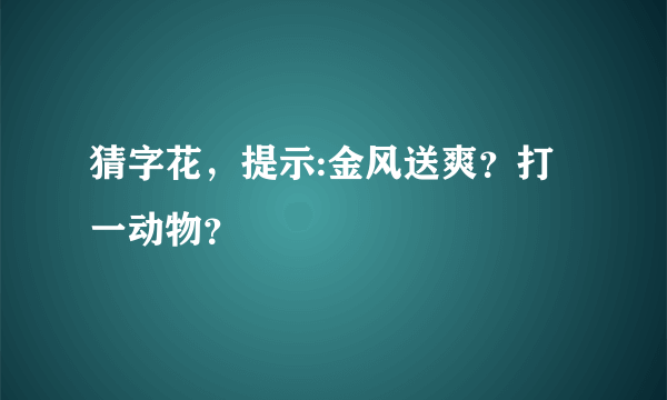 猜字花，提示:金风送爽？打一动物？