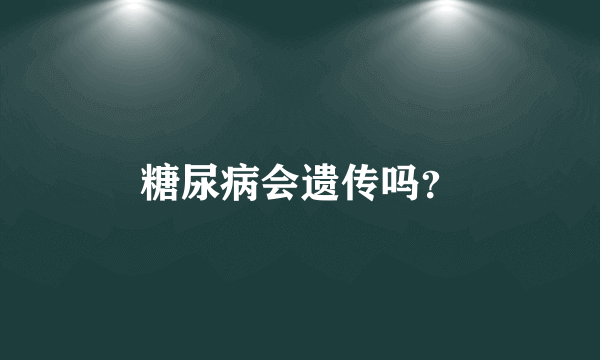 糖尿病会遗传吗？