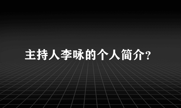 主持人李咏的个人简介？