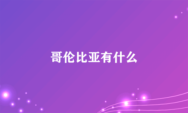 哥伦比亚有什么