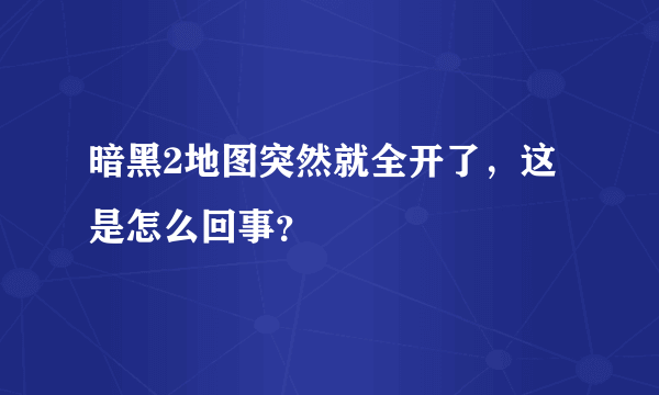 暗黑2地图突然就全开了，这是怎么回事？