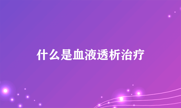 什么是血液透析治疗