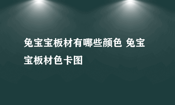 兔宝宝板材有哪些颜色 兔宝宝板材色卡图