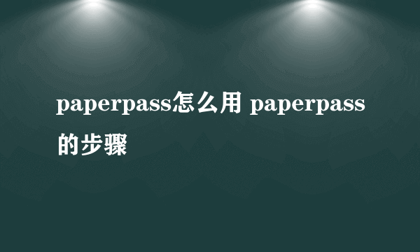 paperpass怎么用 paperpass的步骤