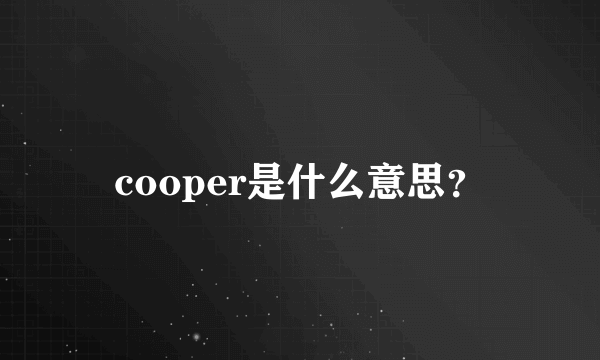 cooper是什么意思？