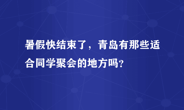 暑假快结束了，青岛有那些适合同学聚会的地方吗？