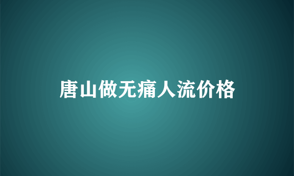 唐山做无痛人流价格