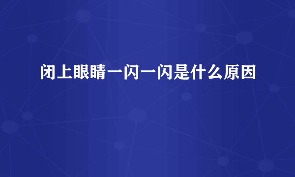 闭上眼睛一闪一闪是什么原因