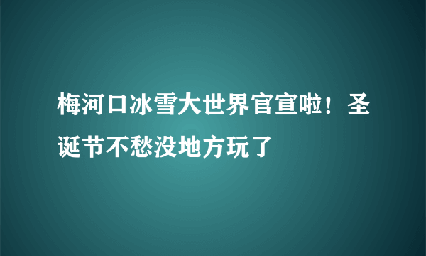 梅河口冰雪大世界官宣啦！圣诞节不愁没地方玩了