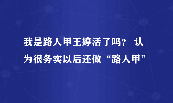 我是路人甲王婷活了吗？ 认为很务实以后还做“路人甲”