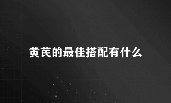 黄芪的最佳搭配有什么