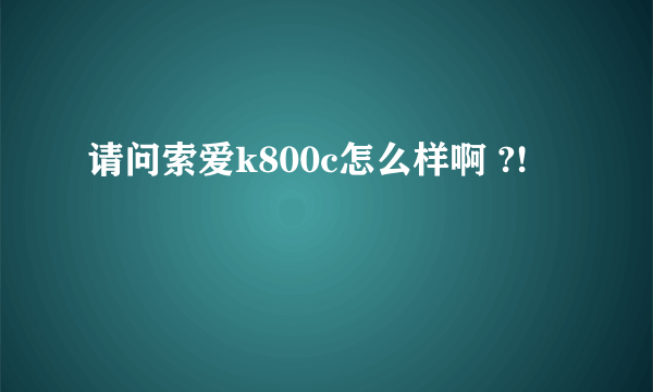 请问索爱k800c怎么样啊 ?!