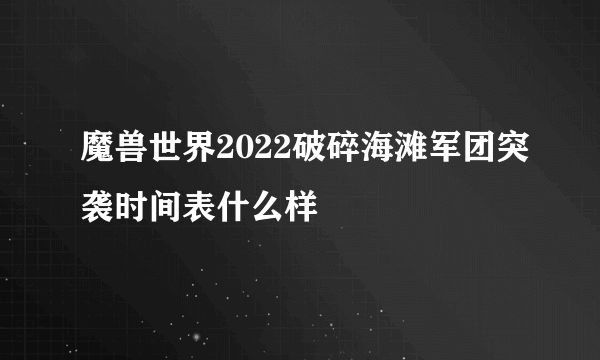 魔兽世界2022破碎海滩军团突袭时间表什么样