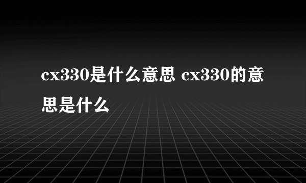 cx330是什么意思 cx330的意思是什么