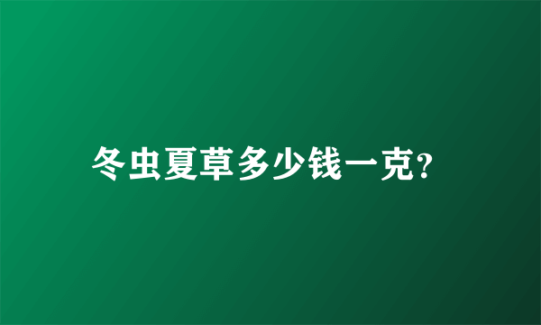 冬虫夏草多少钱一克？