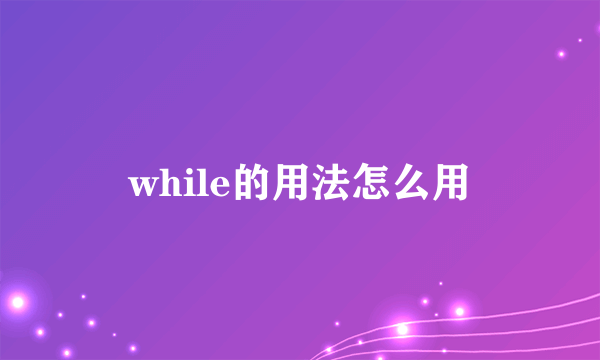 while的用法怎么用