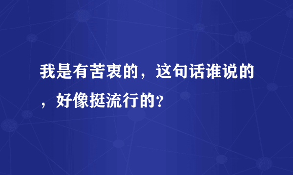 我是有苦衷的，这句话谁说的，好像挺流行的？