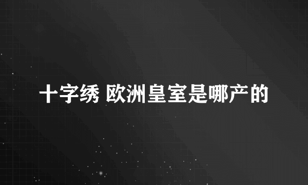 十字绣 欧洲皇室是哪产的