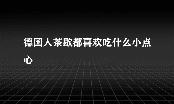 德国人茶歇都喜欢吃什么小点心