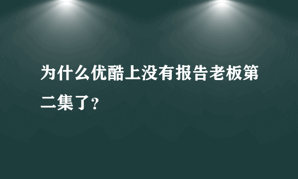 为什么优酷上没有报告老板第二集了？