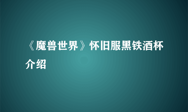 《魔兽世界》怀旧服黑铁酒杯介绍