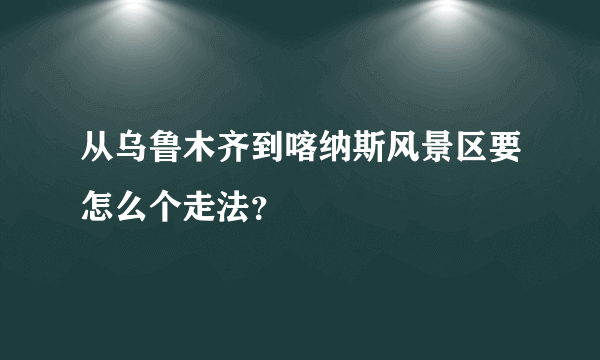 从乌鲁木齐到喀纳斯风景区要怎么个走法？