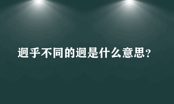 迥乎不同的迥是什么意思？